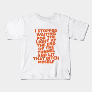 I Stopped Waiting for the Light at the End of the Tunnel and Lit That Bitch Myself Kids T-Shirt